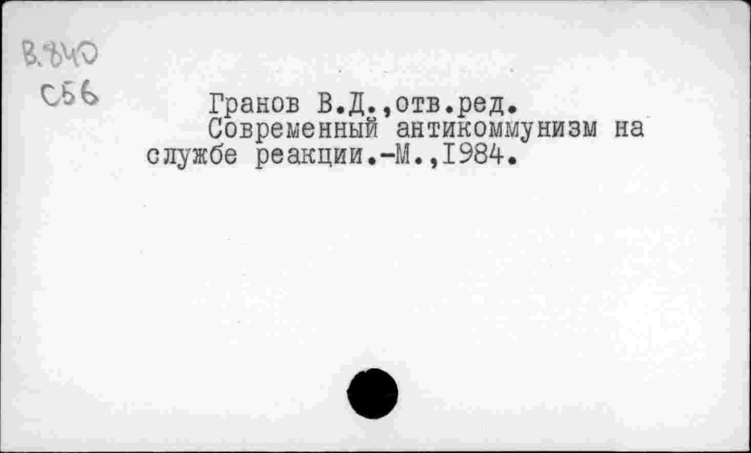 ﻿О5С
Гранов В.Д.»отв.ред.
Современный антикоммунизм на службе реакции.-М.,1984.